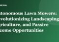 Autonomous Lawn Mowers: Revolutionizing Landscaping, Agriculture, and Passive Income Opportunities