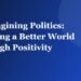 Reimagining Politics: Building a Better World Through Positivity