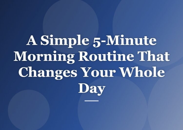 A Simple 5-Minute Morning Routine That Changes Your Whole Day
