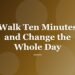 Walk Ten Minutes and Change the Whole Day