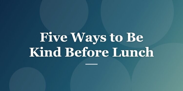 Five Ways to Be Kind Before Lunch