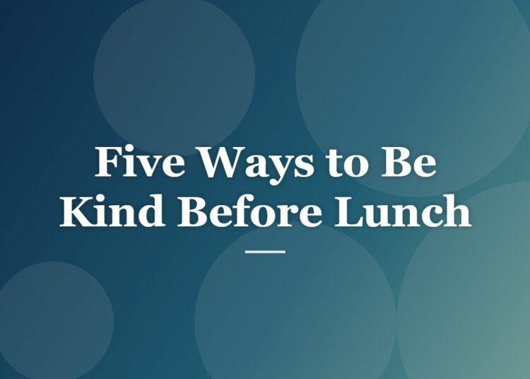 Five Ways to Be Kind Before Lunch