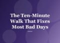 The Ten-Minute Walk That Fixes Most Bad Days