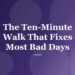 The Ten-Minute Walk That Fixes Most Bad Days