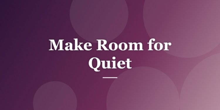 Make Room for Quiet
