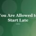 You Are Allowed to Start Late