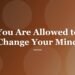 You Are Allowed to Change Your Mind