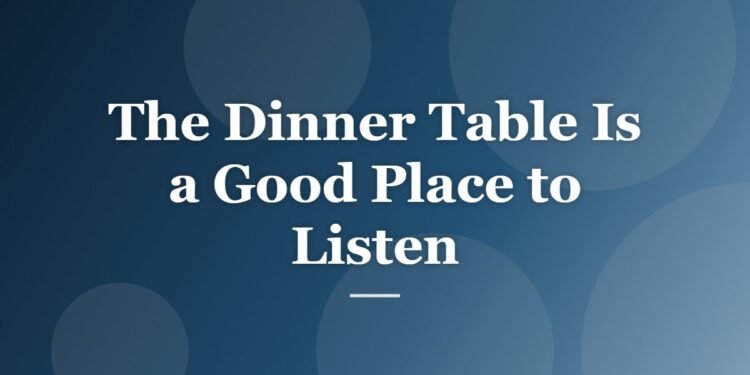 The Dinner Table Is a Good Place to Listen