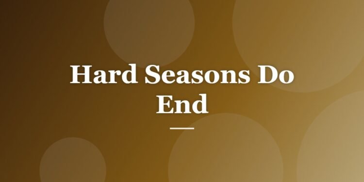 Hard Seasons Do End
