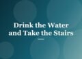 Drink the Water and Take the Stairs