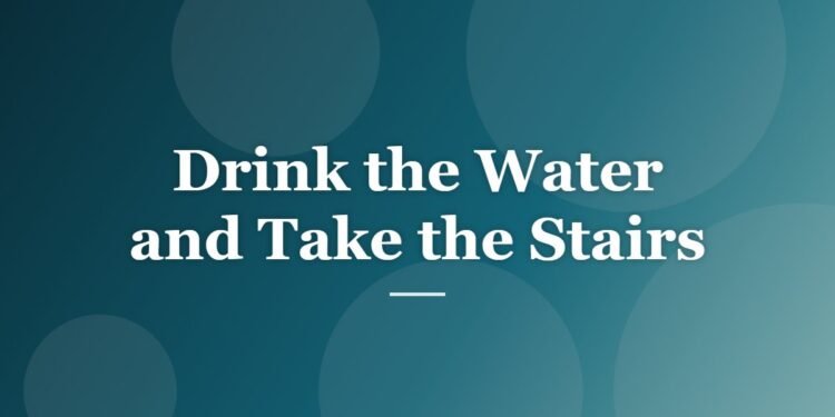 Drink the Water and Take the Stairs