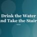 Drink the Water and Take the Stairs