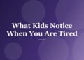 What Kids Notice When You Are Tired