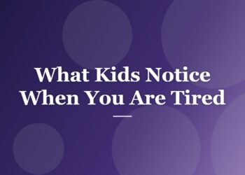What Kids Notice When You Are Tired