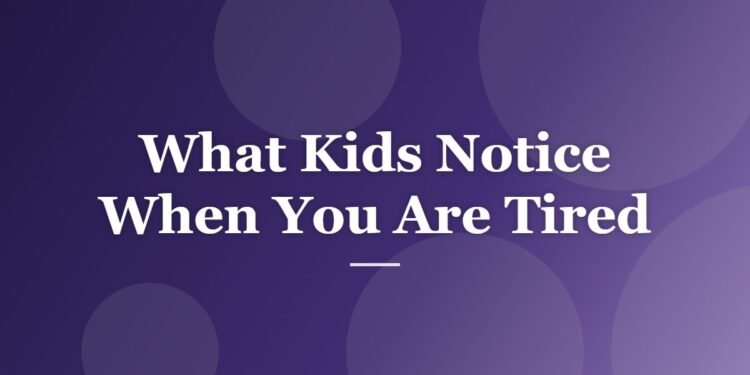 What Kids Notice When You Are Tired