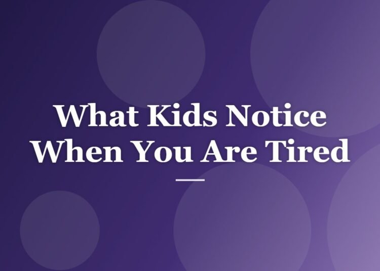 What Kids Notice When You Are Tired