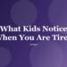 What Kids Notice When You Are Tired