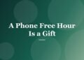 A Phone Free Hour Is a Gift