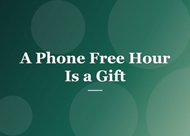 A Phone Free Hour Is a Gift