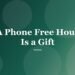 A Phone Free Hour Is a Gift