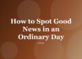 How to Spot Good News in an Ordinary Day