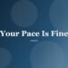 Your Pace Is Fine