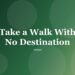 Take a Walk With No Destination