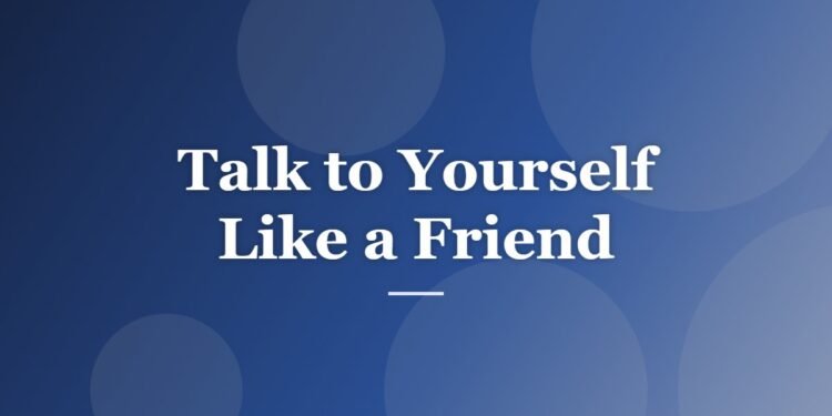 Talk to Yourself Like a Friend