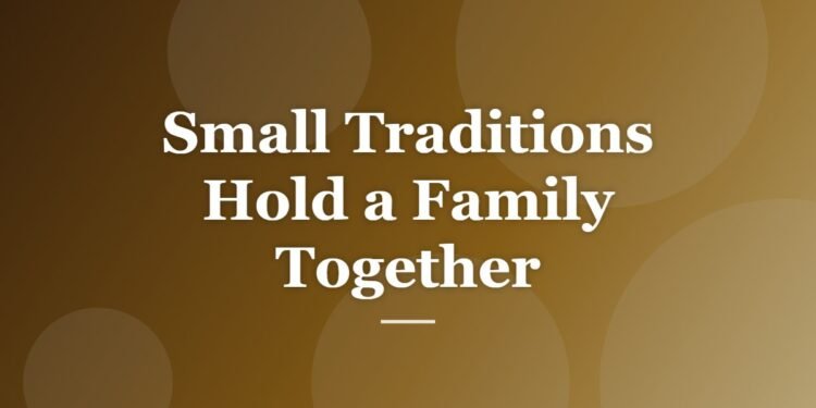 Small Traditions Hold a Family Together