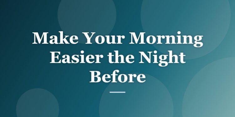 Make Your Morning Easier the Night Before