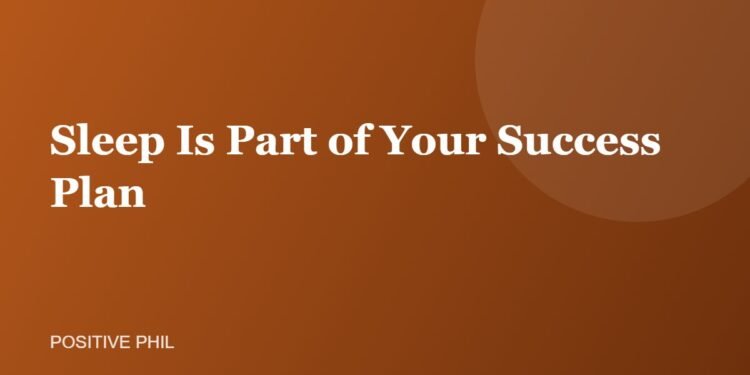 Sleep Is Part of Your Success Plan - Positive Phil