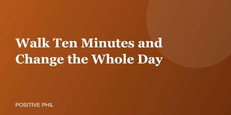 Walk Ten Minutes and Change the Whole Day - Positive Phil